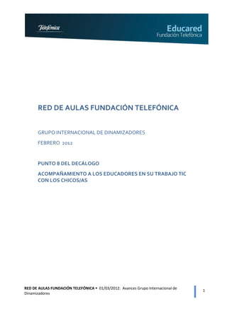 RED DE AULAS FUNDACIÓN TELEFÓNICA


      GRUPO INTERNACIONAL DE DINAMIZADORES
      FEBRERO 2012


      PUNTO 8 DEL DECÁ...