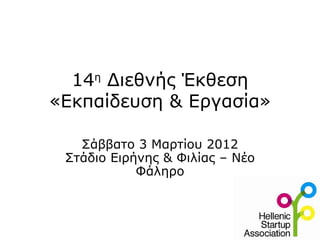 14 η  Διεθνής Έκθεση «Εκπαίδευση & Εργασία» Σάββατο 3 Μαρτίου 2012 Στάδιο Ειρήνης & Φιλίας – Νέο Φάληρο 