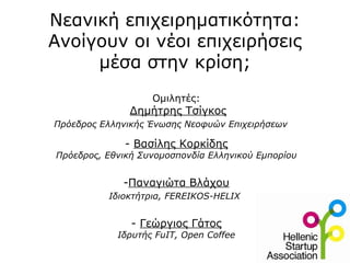 Νεανική επιχειρηματικότητα: Ανοίγουν οι νέοι επιχειρήσεις μέσα στην κρίση; Ομιλητές:   Δημήτρης Τσίγκος Πρόεδρος Ελληνικής Ένωσης Νεοφυών Επιχειρήσεων     -  Βασίλης Κορκίδης Πρόεδρος, Εθνική Συνομοσπονδία Ελληνικού Εμπορίου Παναγιώτα Βλάχου Ιδιοκτήτρια, FEREIKOS-HELIX   -  Γεώργιος Γάτος Ιδρυτής FuIT, Open Coffee 