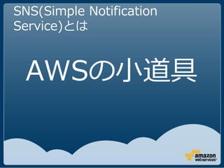 SNS(Simple Notification
Service)とは



 AWSの小道具
 
