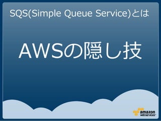 SQS(Simple Queue Service)とは



 AWSの隠し技
 