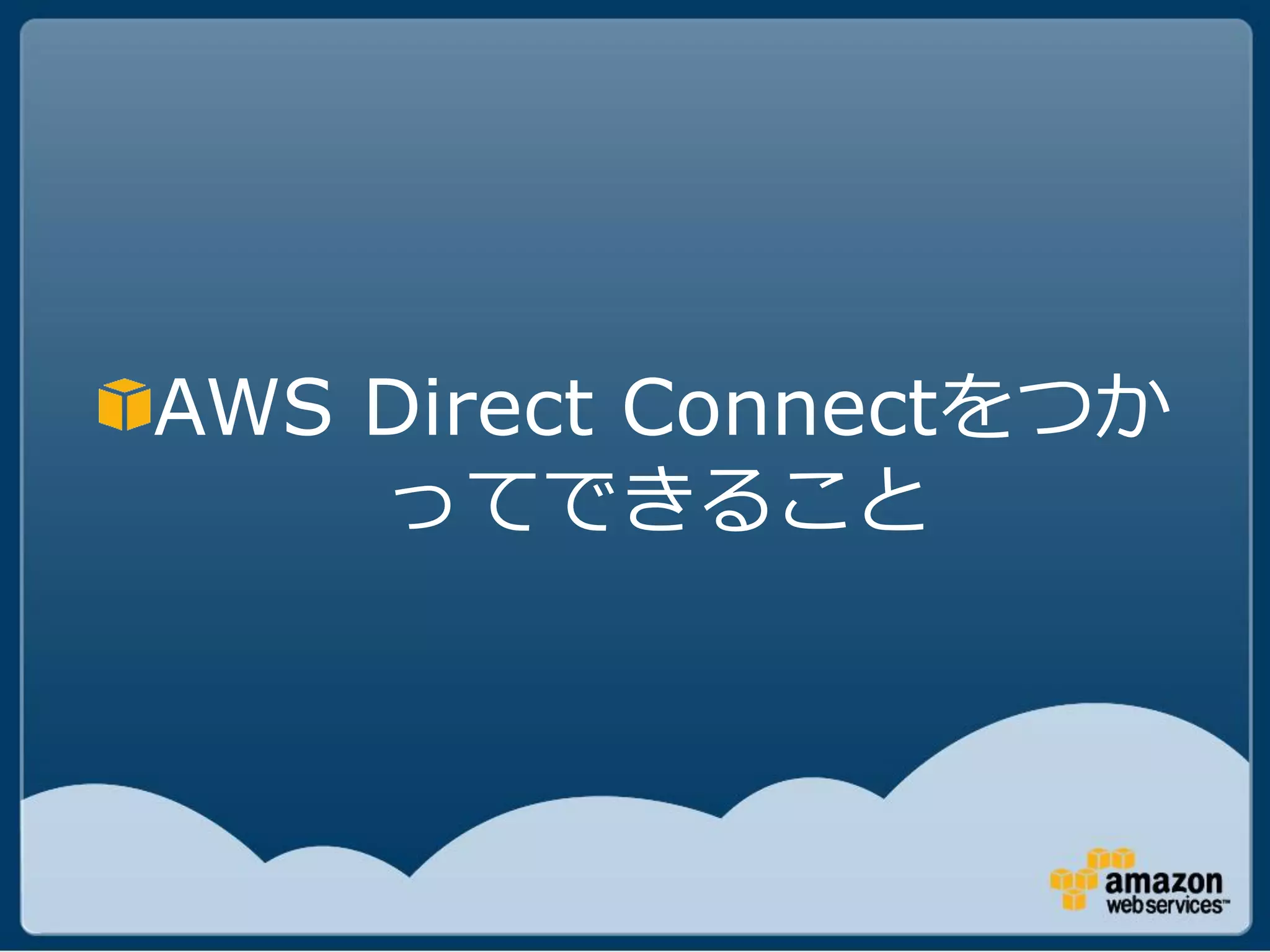 AWS Direct Connectをつか
    ってできること
 