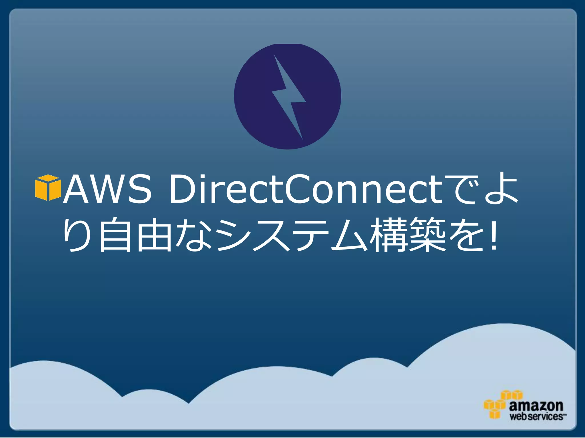 AWS DirectConnectでよ
り自由なシステム構築を!
 