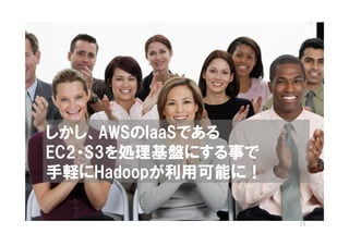 しかし、AWSのIaaSである
EC2・S3を処理基盤にする事で
手軽にHadoopが利用可能に！

                   15
 