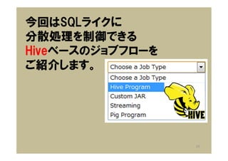 今回はSQLライクに
分散処理を制御できる
Hiveベースのジョブフローを
ご紹介します。




                  19
 