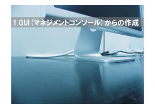 1.GUI(マネジメントコンソール)からの作成




                     22
 