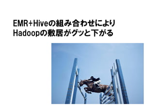 EMR+Hiveの組み合わせにより
Hadoopの敷居がグッと下がる
 