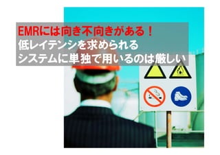 EMRには向き不向きがある！
低レイテンシを求められる
システムに単独で用いるのは厳しい
 