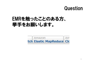 Question

EMRを触ったことのある方、
挙手をお願いします。




                    5
 