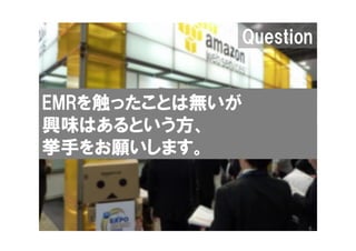 Question


EMRを触ったことは無いが
興味はあるという方、
挙手をお願いします。



                   6
 
