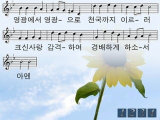 영광에서 영광- 으로 천국까지 이르- 러


크신사랑 감격- 하여   경배하게 하소-서



아멘
 