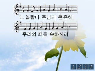 1. 놀랍다 주님의 큰 은혜


우리의 죄를 속하시려
 