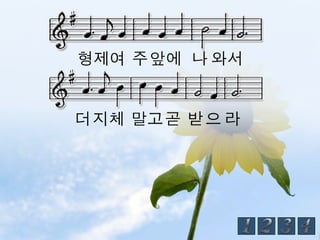 형제여 주 앞에 나 와서


더 지체 말고 곧 받 으 라
 