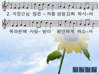 2. 걱정근심 많은 - 자를 성령 감화 하시-며



복과은혜 사랑- 받아    평안하게 하소-서
 