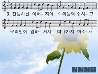 3. 전능하신 아버- 지여 주의능력 주시- 고



우리맘에 임하- 셔서   떠나가지 마소-서
 