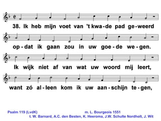Psalm 119 (LvdK)      m. L. Bourgeois 1551   t . W . Barnard,  A .C. den Besten,  K . Heeroma,   J.W. Schulte Nordholt, J. Wit 