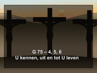 G 75 – 4, 5, 6 U kennen, uit en tot U leven 