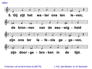 allen: U kennen, uit en tot U leven (LvdK 75) t. A.C. den Besten; m. G. Neumark  