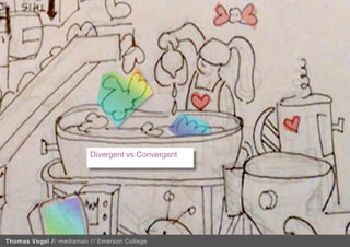 Divergent vs Convergent
                          




                                                   XXX
Thomas Vogel // mediaman // Emerson College
 