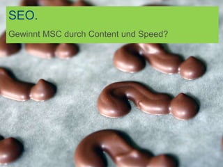 SEO.
Gewinnt MSC durch Content und Speed?
 