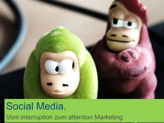 Social Media.
Vom interruption zum attention Marketing.
 