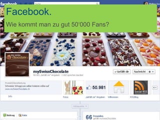Facebook.
Facebook.
Wie kommt man zu gut 50‘000 Fans?
 