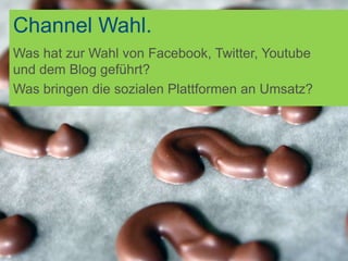 Channel Wahl.
Was hat zur Wahl von Facebook, Twitter, Youtube
und dem Blog geführt?
Was bringen die sozialen Plattformen an Umsatz?
 