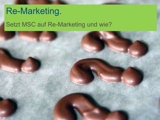 Re-Marketing.
Setzt MSC auf Re-Marketing und wie?
 