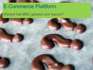 E-Commerce Plattform.
Worauf hat MSC gesetzt und warum?
 