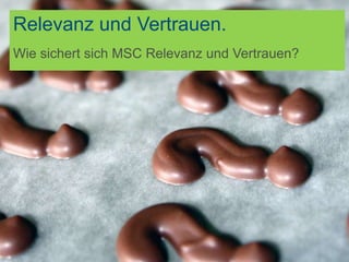 Relevanz und Vertrauen.
Wie sichert sich MSC Relevanz und Vertrauen?
 