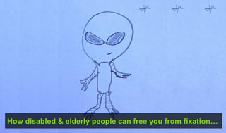 How disabled & elderly people can free you from fixation…
 