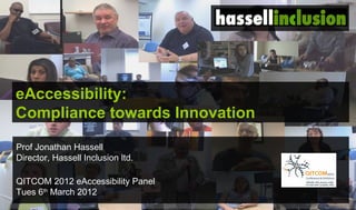 eAccessibility:
Compliance towards Innovation

Prof Jonathan Hassell
Director, Hassell Inclusion ltd.

QITCOM 2012 eAccessibility Panel
Tues 6th March 2012
 