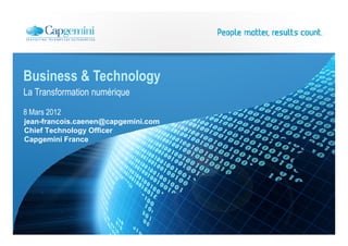 Business & Technology
La Transformation numérique
8 Mars 2012
jean-francois.caenen@capgemini.com
Chief Technology Officer
Capgemini France
 