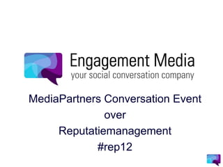 MediaPartners Conversation Event
              over
     Reputatiemanagement
            #rep12
 