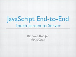 JavaScript End-to-End
  Touch-screen to Server

       Richard Rodger
          @rjrodger
 