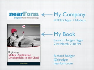 My Company
HTML5 Apps + Node.js



My Book
Launch: Hodges Figgis
21st March, 7:30 PM


Richard Rodger
@rjrodger
nearform.com
 