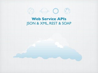 Web Service APIs
JSON & XML, REST & SOAP
 