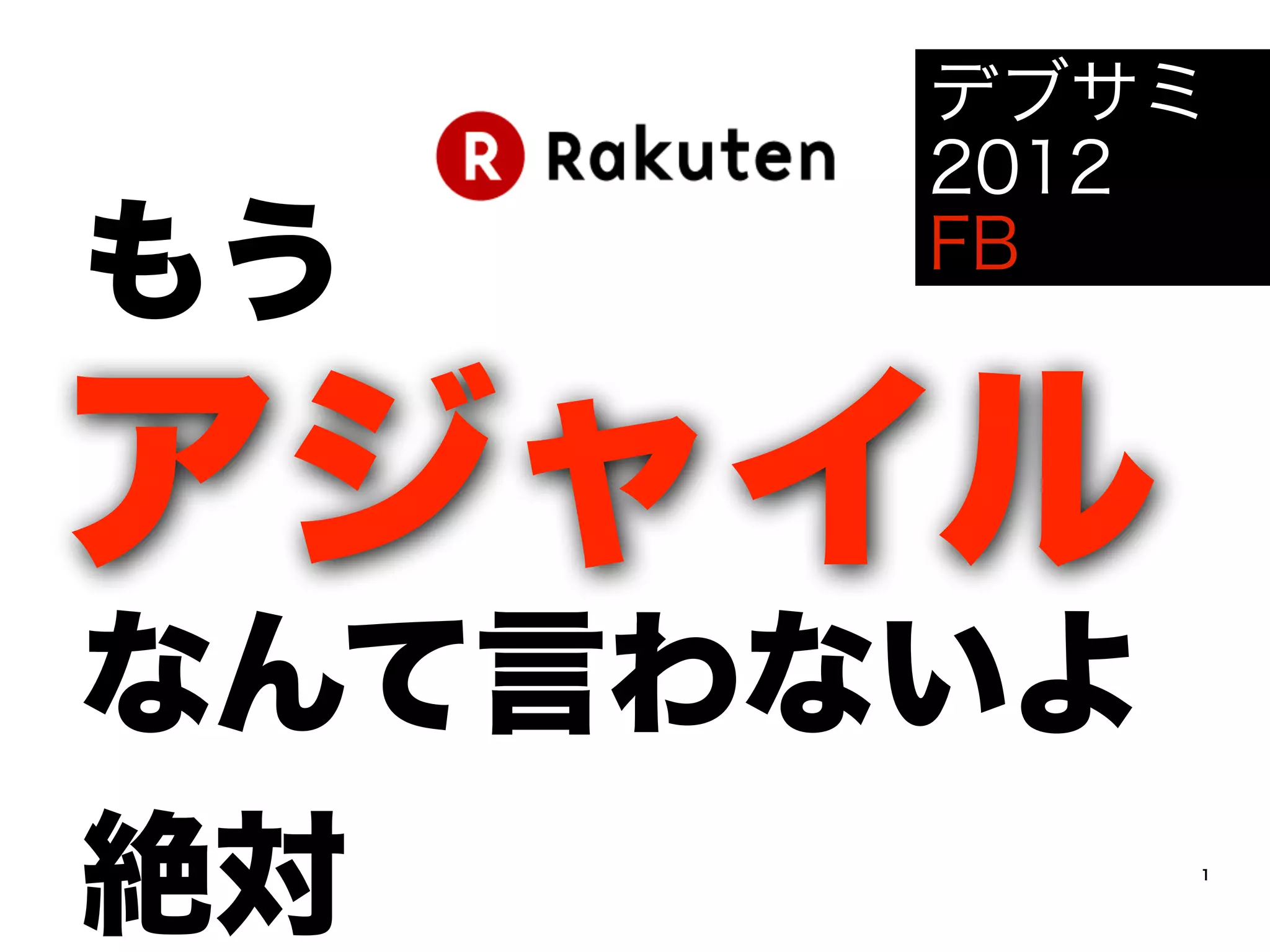 デブサミ
      2012
もう    FB


アジャイル
なんて言わないよ
絶対         1
 