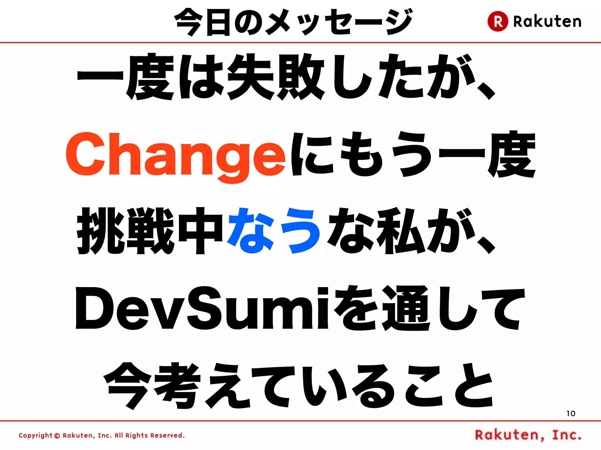 今日のメッセージ

一度は失敗したが、
Changeにもう一度
挑戦中なうな私が、
DevSumiを通して
今考えていること      10
 