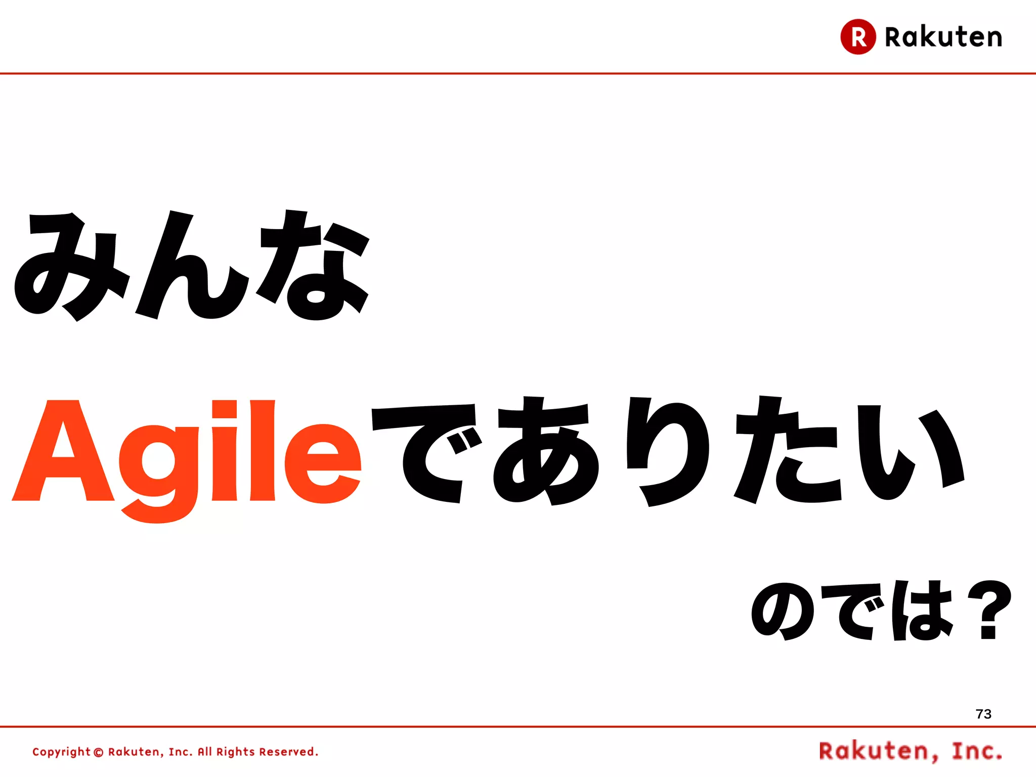 みんな
Agileでありたい
       のでは？
             73
 