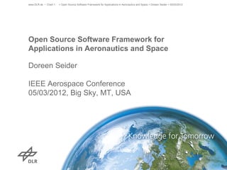 www.DLR.de • Chart 1   > Open Source Software Framework for Applications in Aeronautics and Space > Doreen Seider > 05/03/2012




Open Source Software Framework for
Applications in Aeronautics and Space

Doreen Seider

IEEE Aerospace Conference
05/03/2012, Big Sky, MT, USA
 