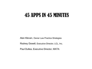 45 APPS IN 45 MINUTES



Alan Klevan, Owner Law Practice Strategies

Rodney Dowell, Executive Director, LCL, Inc.

Paul Dullea, Executive Director, MATA
 