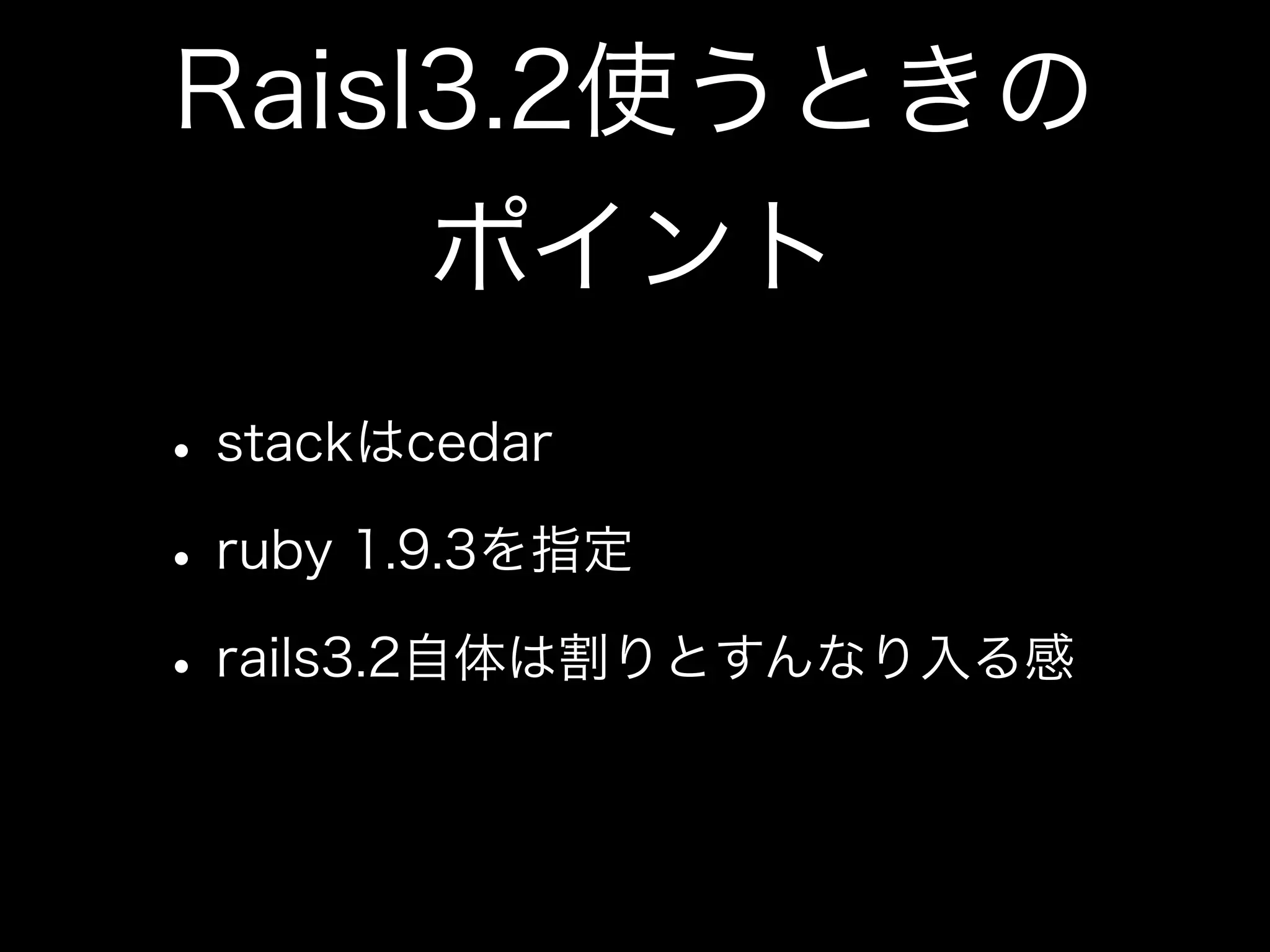 Raisl3.2使うときの
     ポイント
• stackはcedar
• ruby 1.9.3を指定
• rails3.2自体は割りとすんなり入る感
 