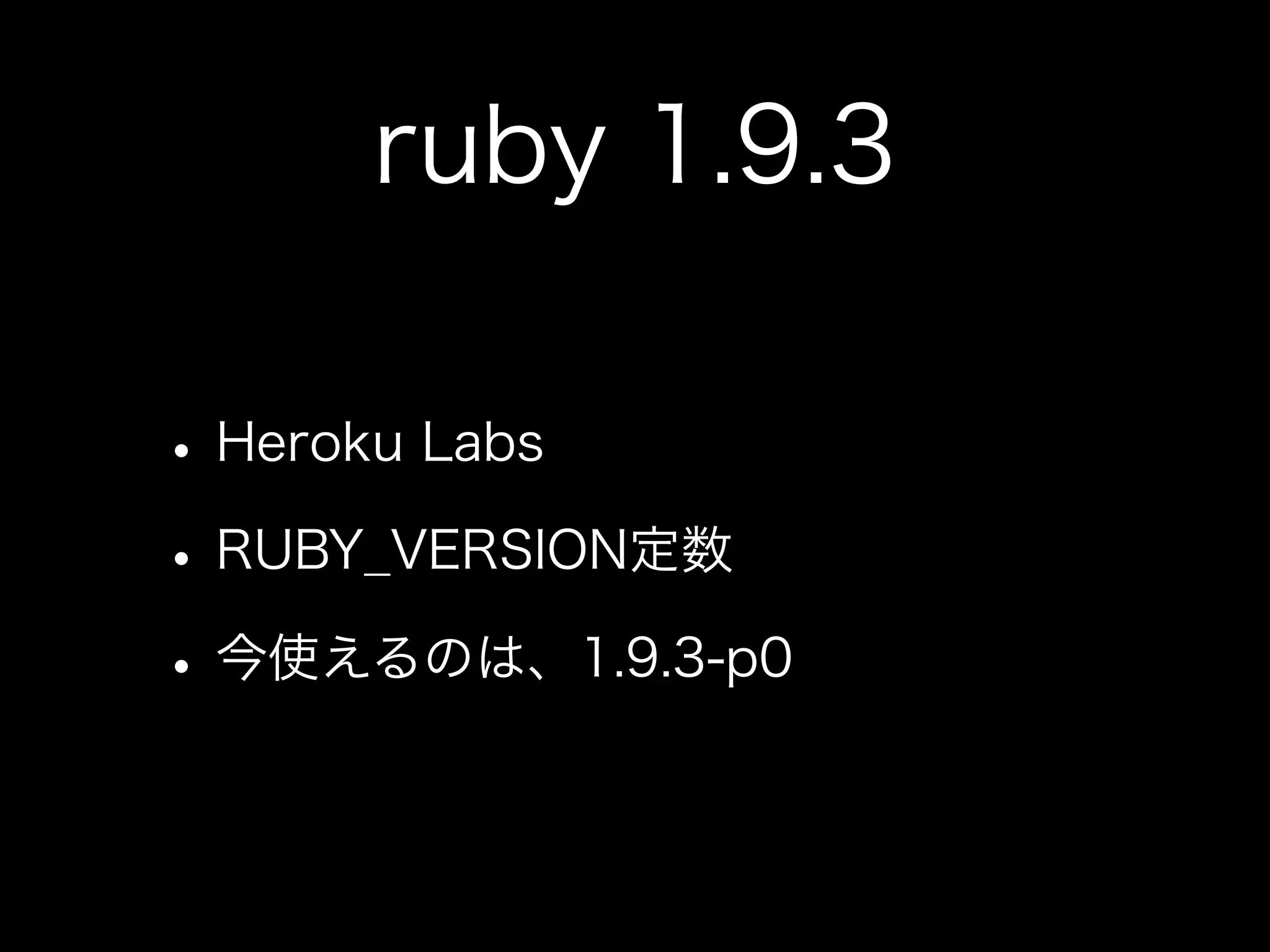 ruby 1.9.3

• Heroku Labs
• RUBY_VERSION定数
• 今使えるのは、1.9.3-p0
 