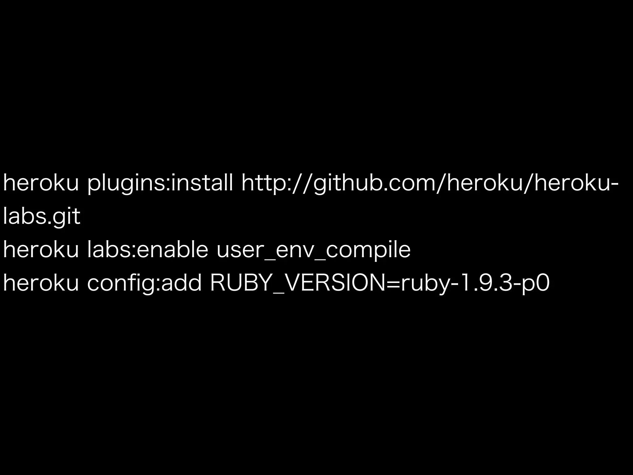 heroku plugins:install http://github.com/heroku/heroku-
labs.git
heroku labs:enable user_env_compile
heroku conﬁg:add RUBY_VERSION=ruby-1.9.3-p0
 