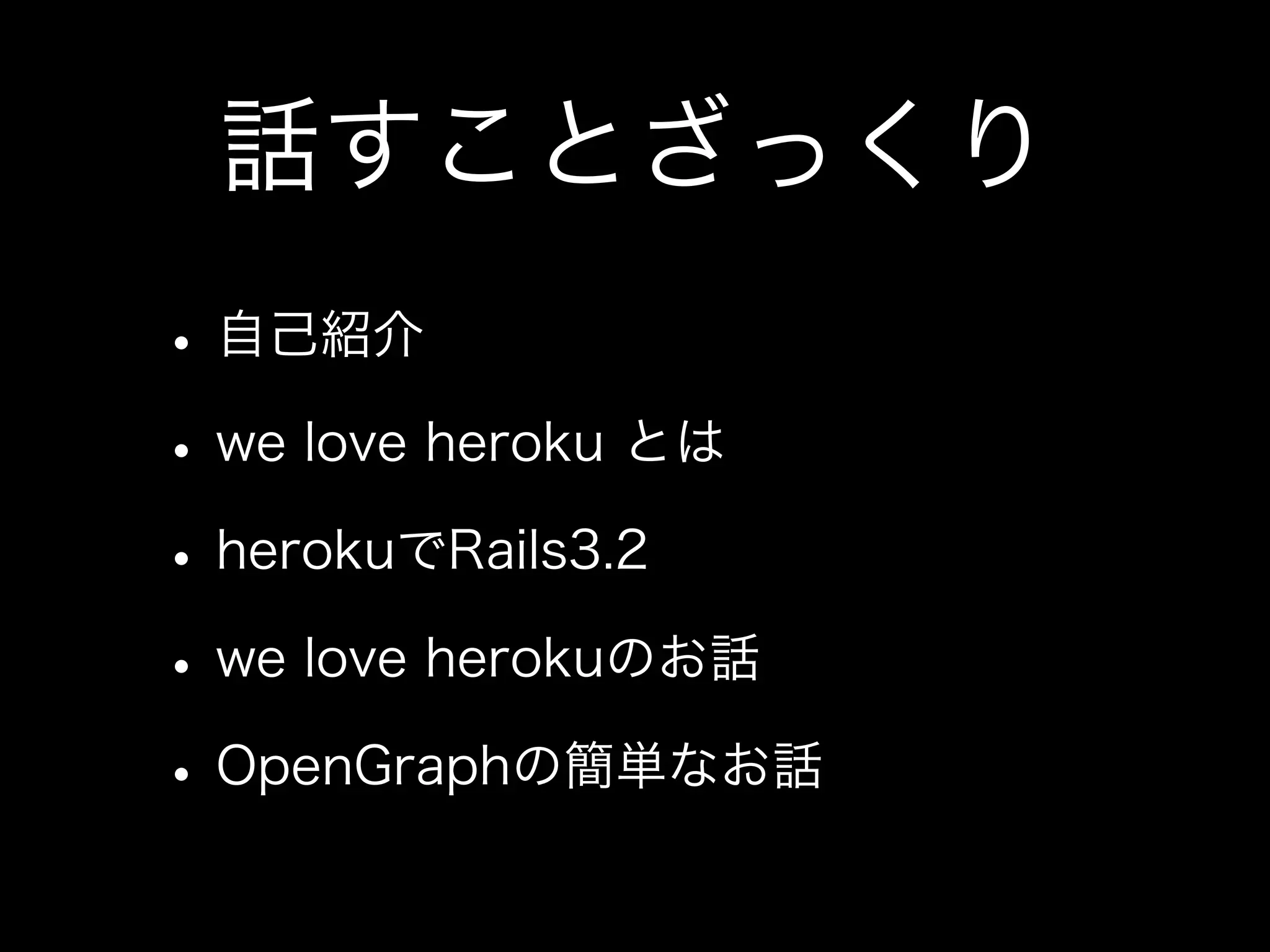 話すことざっくり
• 自己紹介
• we love heroku とは
• herokuでRails3.2
• we love herokuのお話
• OpenGraphの簡単なお話
 