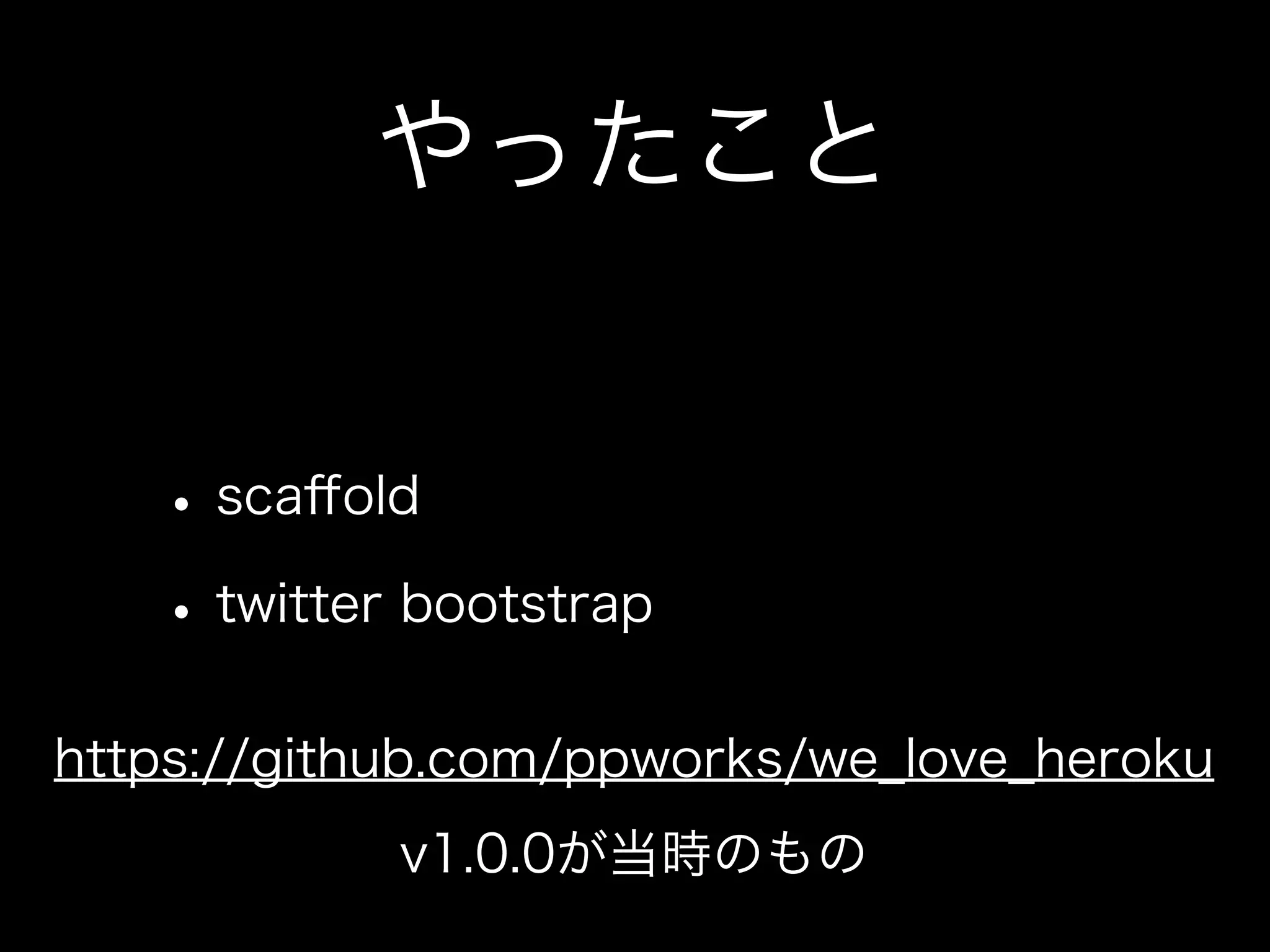 やったこと


   • scaﬀold
   • twitter bootstrap
https://github.com/ppworks/we_love_heroku
            v1.0.0が当時のもの
 