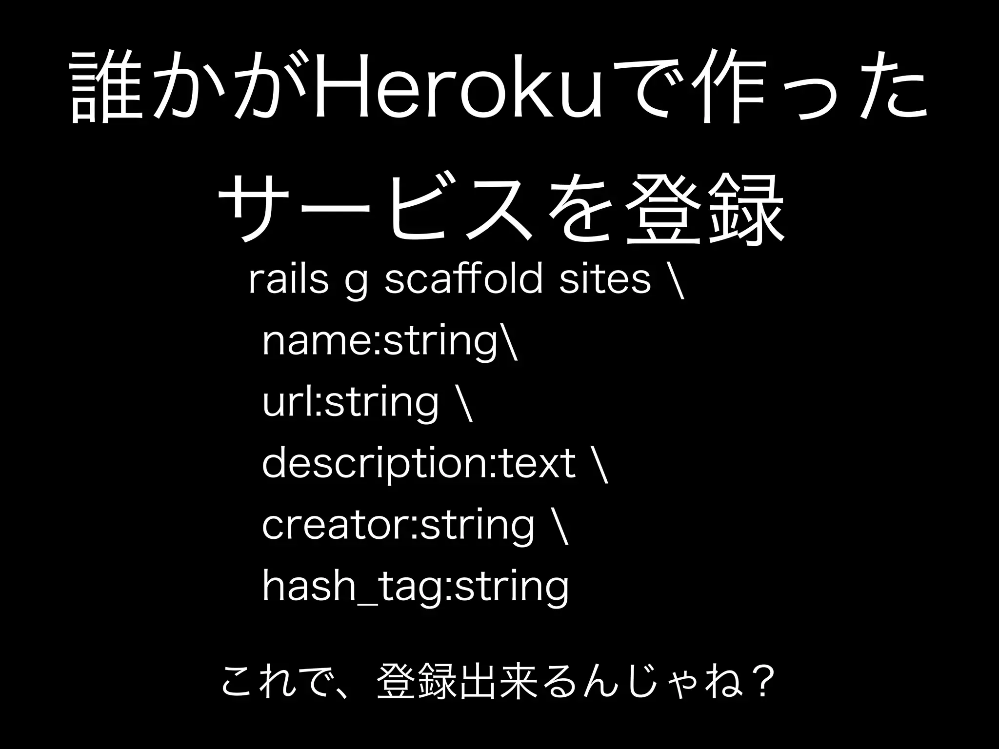 誰かがHerokuで作った
  サービスを登録
  rails g scaﬀold sites 
   name:string
   url:string 
   description:text 
   creator:string 
   hash_tag:string

  これで、登録出来るんじゃね？
 