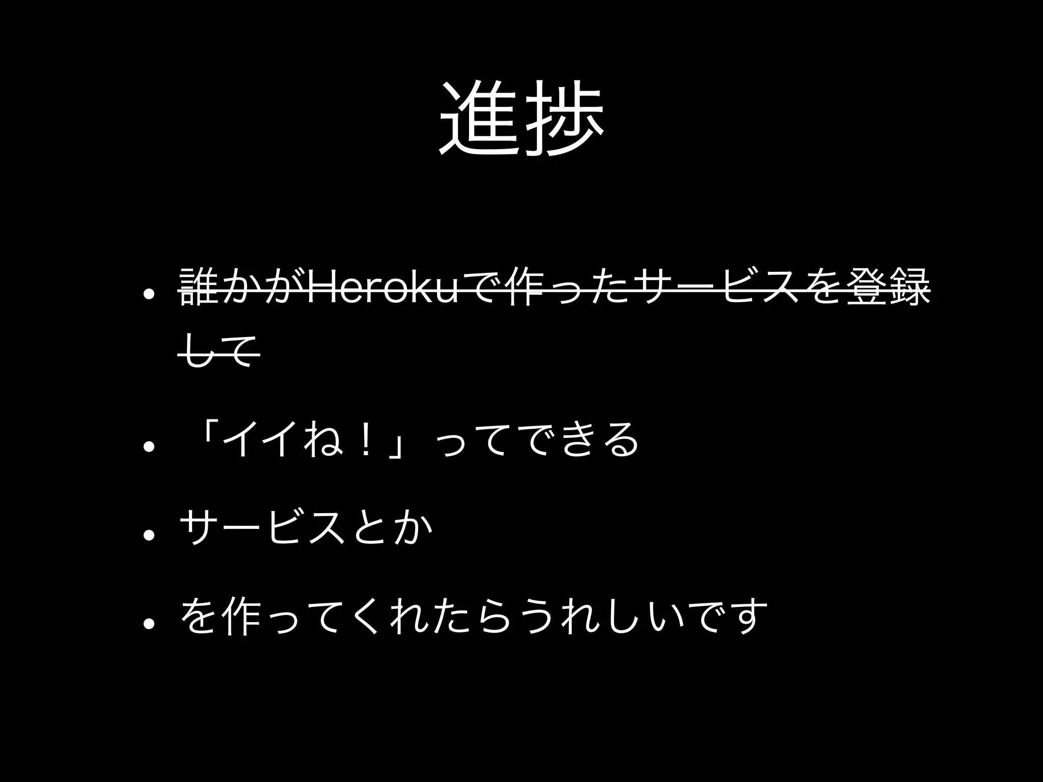 進捗
• 誰かがHerokuで作ったサービスを登録
 して

• 「イイね！」ってできる
• サービスとか
• を作ってくれたらうれしいです
 