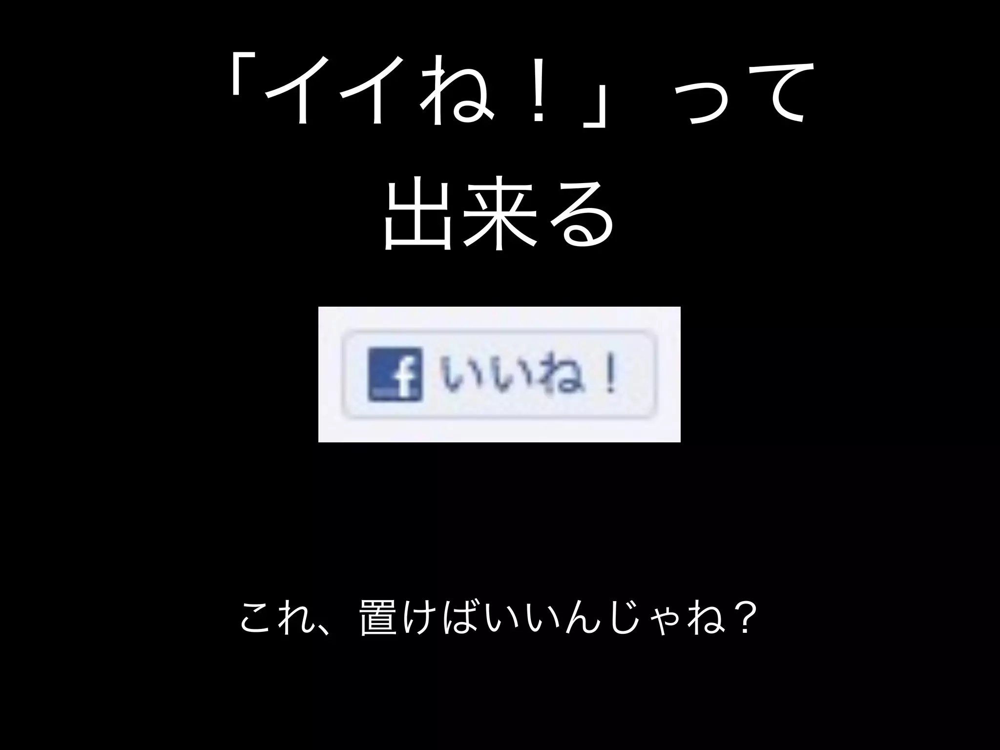 「イイね！」って
   出来る



これ、置けばいいんじゃね？
 